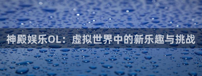 意昂4官网：神殿娱乐OL：虚拟世界中的新乐趣与挑战