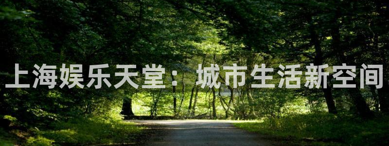 意昂2官网：上海娱乐天堂：城市生活新空间