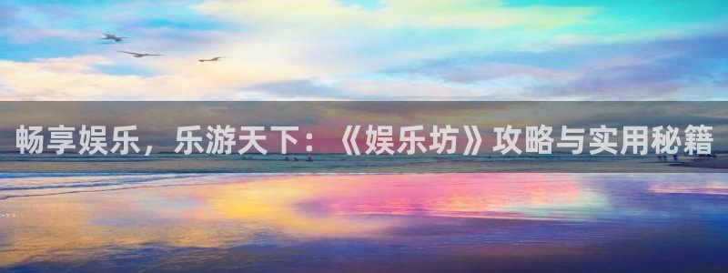 意昂4官网：畅享娱乐，乐游天下：《娱乐坊》攻略与实用秘籍