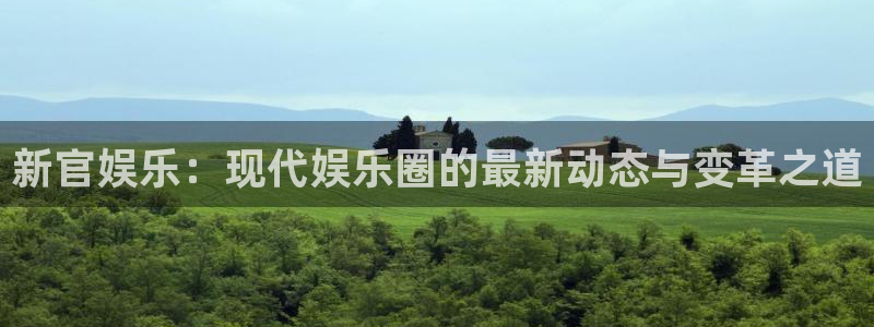 意昂2登录：新官娱乐：现代娱乐圈的最新动态与变革之道