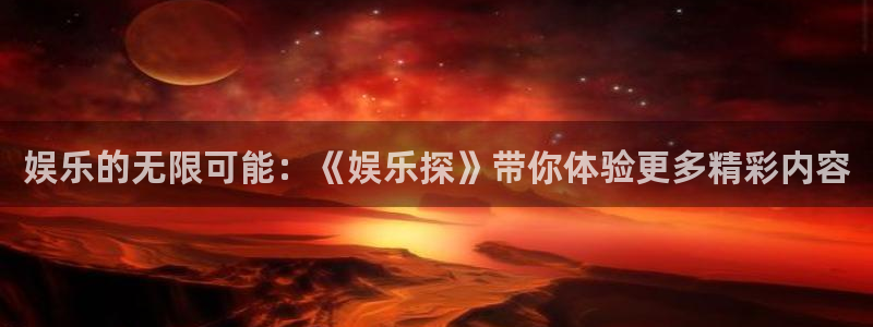 意昂3登陆：娱乐的无限可能：《娱乐探》带你体验更多精彩内容