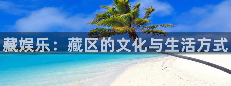 意昂2官网：藏娱乐：藏区的文化与生活方式