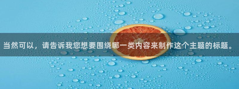意昂2登录入口：当然可以，请告诉我您想要围绕哪一类内容来制作这个主题的标题。