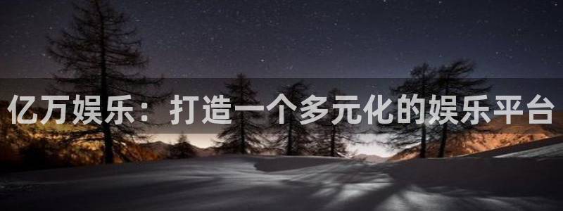 意昂3官网登录：亿万娱乐：打造一个多元化的娱乐平台